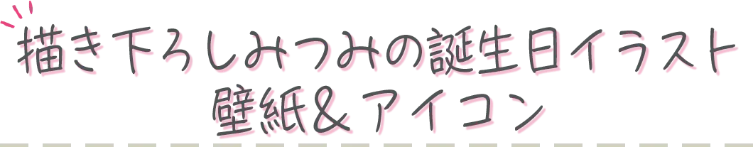 描き下ろしみつみの誕生日イラストイラスト壁紙＆アイコン