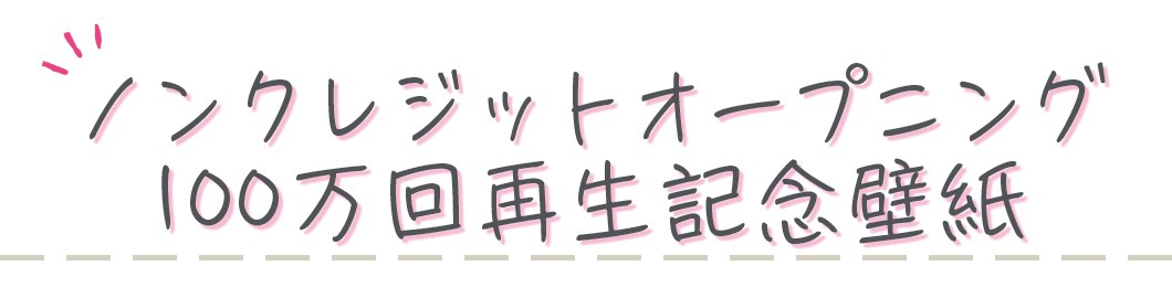 ノンクレジットオープニング100万回再生記念壁紙