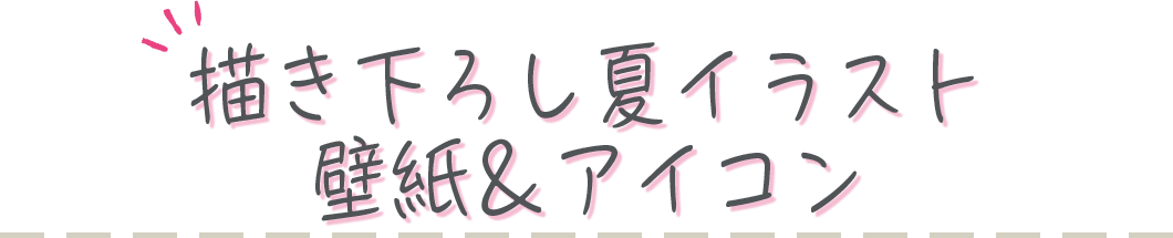 描き下ろし夏イラスト壁紙＆アイコン