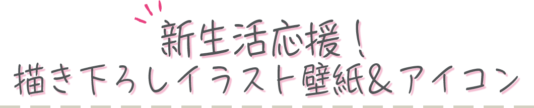 新生活応援！描き下ろしイラスト壁紙＆アイコン